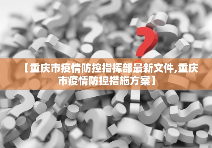【重庆市疫情防控指挥部最新文件,重庆市疫情防控措施方案】 【重庆市疫情防控指挥部最新文件,重庆市疫情防控措施方案】