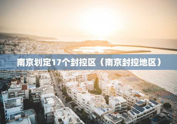 南京划定17个封控区(南京封控地区)