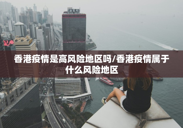 香港疫情是高风险地区吗/香港疫情属于什么风险地区