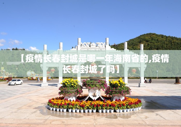 【疫情长春封城是哪一年海南省的,疫情长春封城了吗】