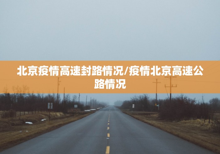 北京疫情高速封路情况/疫情北京高速公路情况