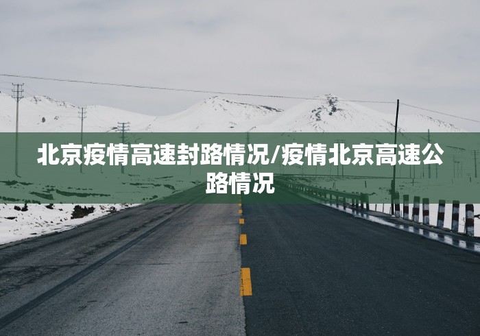 北京疫情高速封路情况/疫情北京高速公路情况 北京疫情高速封路情况/疫情北京高速公路情况