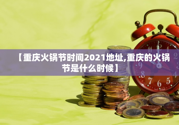 【重庆火锅节时间2021地址,重庆的火锅节是什么时候】