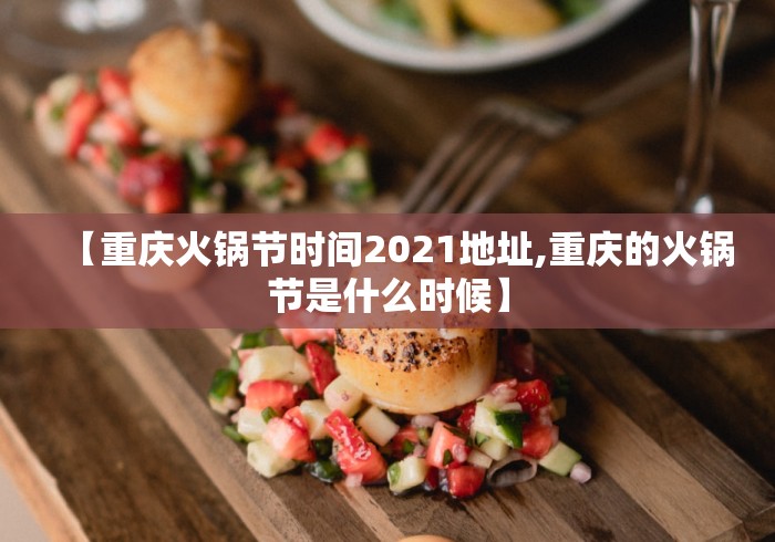 【重庆火锅节时间2021地址,重庆的火锅节是什么时候】