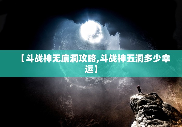 【斗战神无底洞攻略,斗战神五洞多少幸运】 【斗战神无底洞攻略,斗战神五洞多少幸运】
