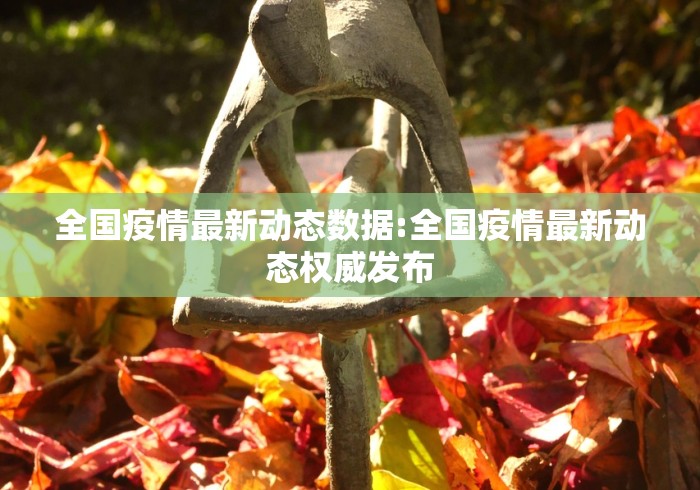全国疫情最新动态数据:全国疫情最新动态权威发布