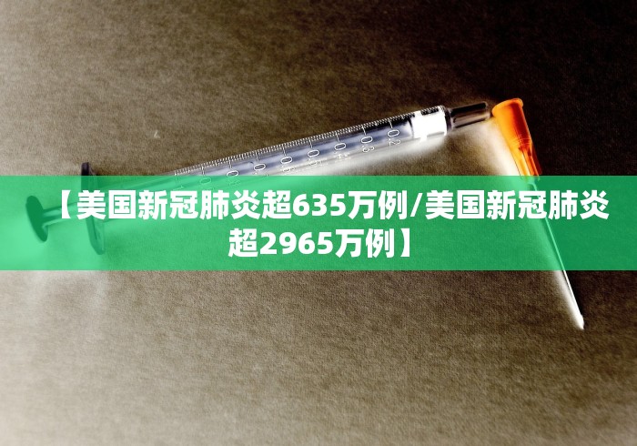 【美国新冠肺炎超635万例/美国新冠肺炎超2965万例】