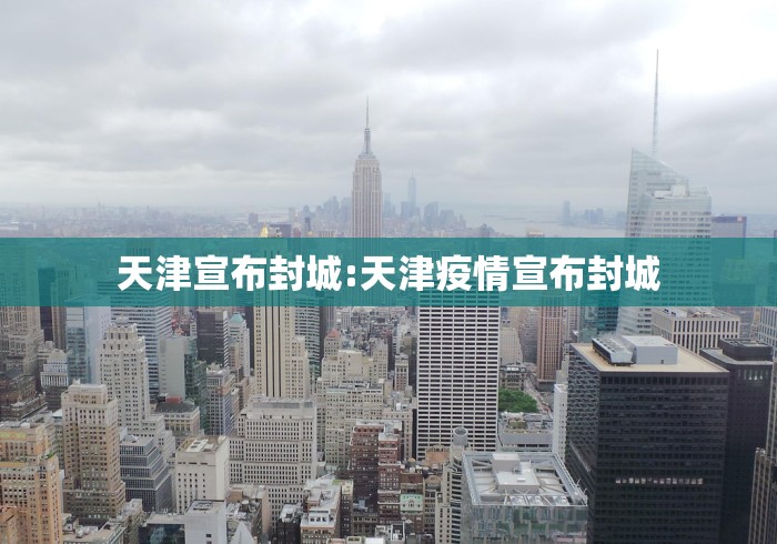 天津宣布封城:天津疫情宣布封城