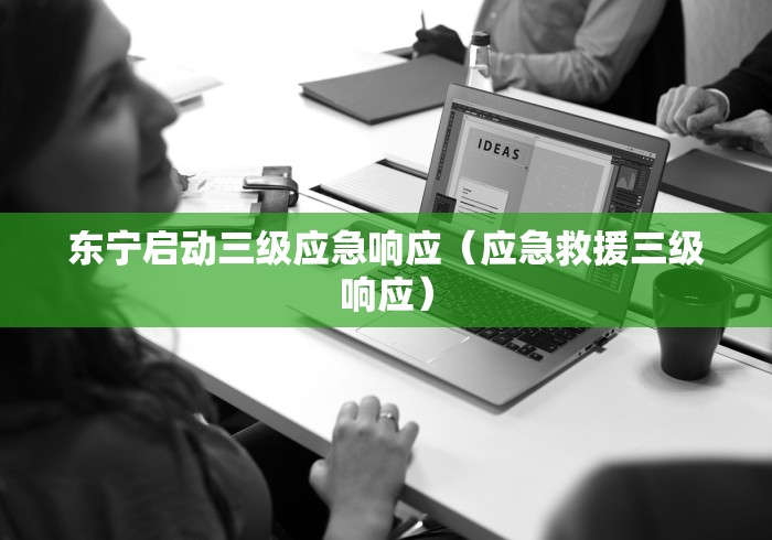 东宁启动三级应急响应（应急救援三级响应）