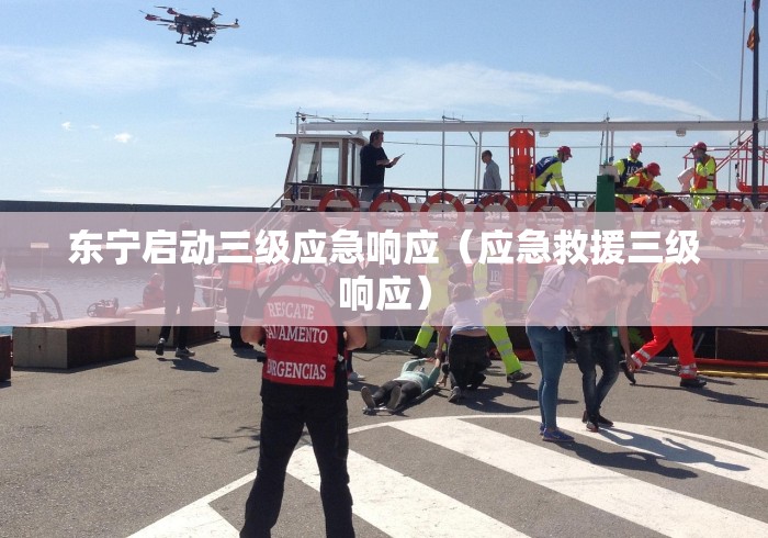 东宁启动三级应急响应(应急救援三级响应) 东宁启动三级应急响应(应急救援三级响应)