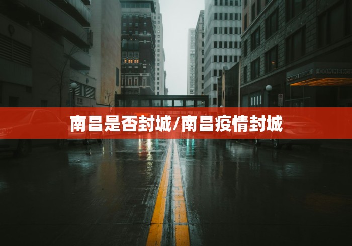 南昌是否封城/南昌疫情封城 南昌是否封城/南昌疫情封城