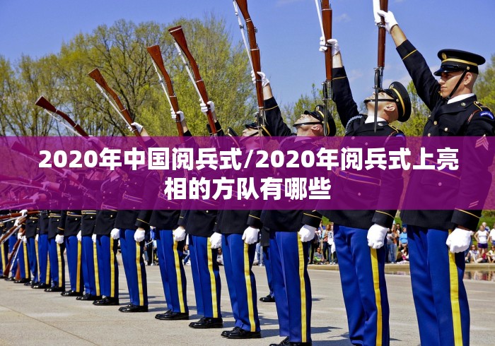 2020年中国阅兵式/2020年阅兵式上亮相的方队有哪些