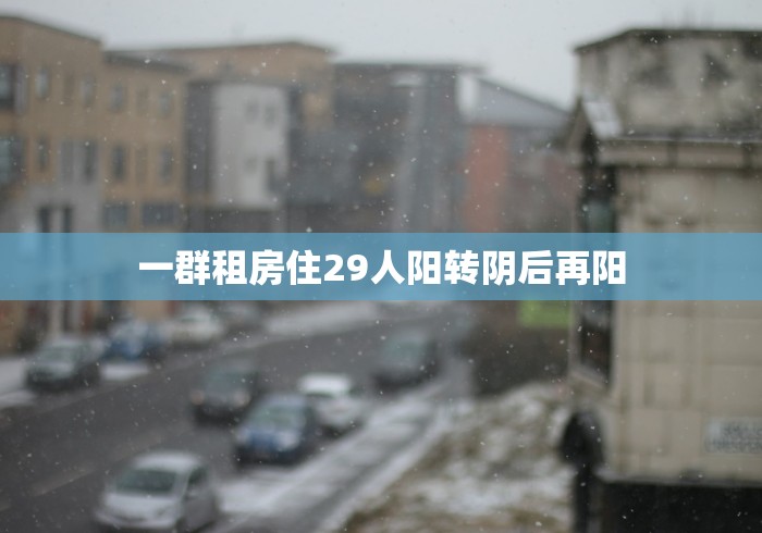 一群租房住29人阳转阴后再阳