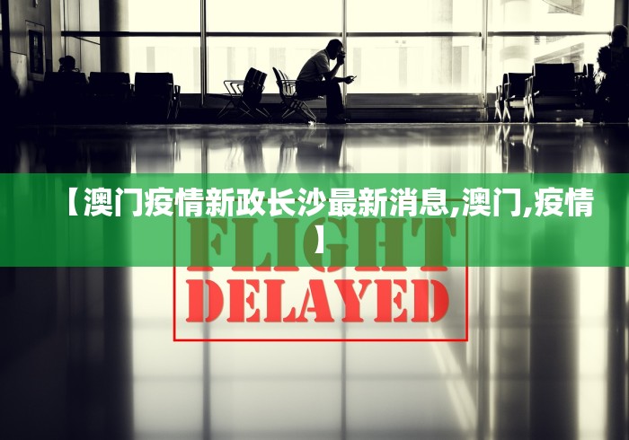 【澳门疫情新政长沙最新消息,澳门,疫情】