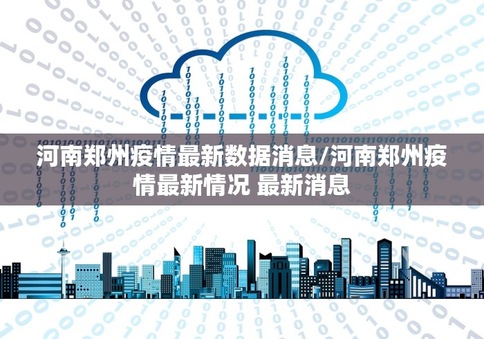 河南郑州疫情最新数据消息/河南郑州疫情最新情况 最新消息