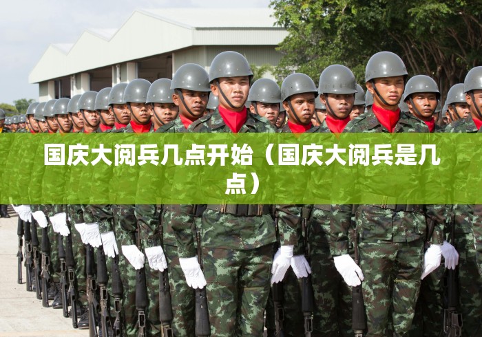 国庆大阅兵几点开始(国庆大阅兵是几点) 国庆大阅兵几点开始(国庆大阅兵是几点)