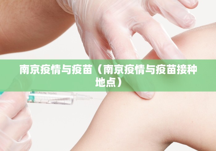 南京疫情与疫苗(南京疫情与疫苗接种地点) 南京疫情与疫苗(南京疫情与疫苗接种地点)