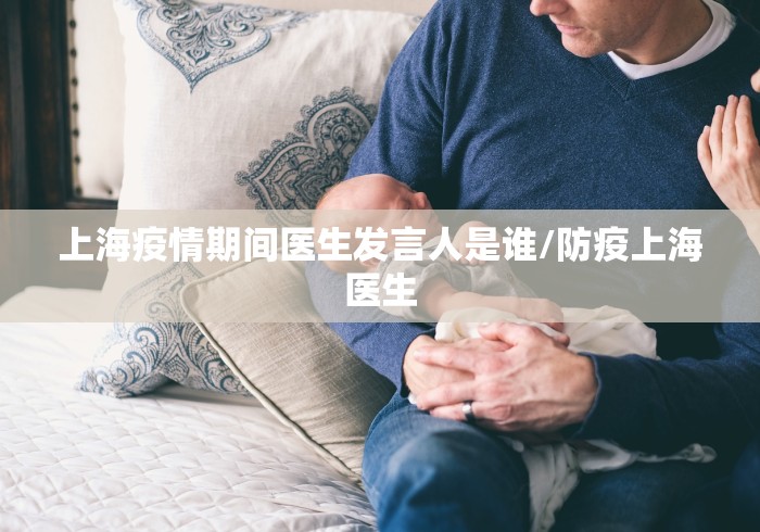 上海疫情期间医生发言人是谁/防疫上海医生