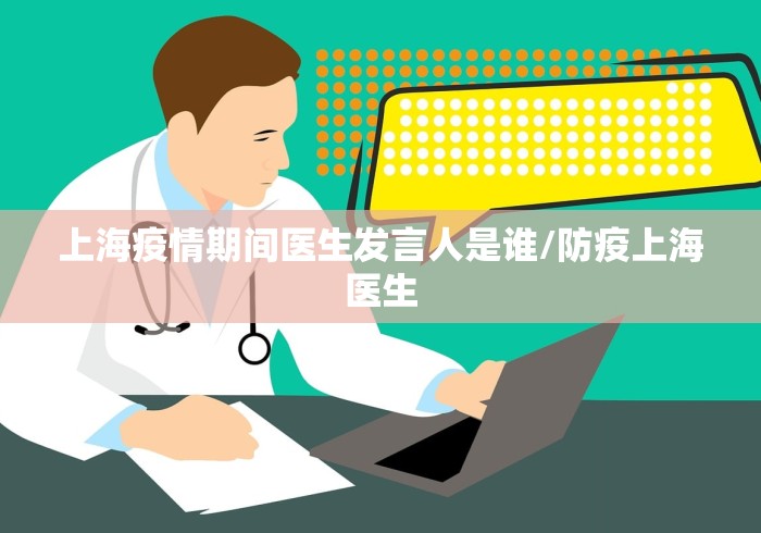 上海疫情期间医生发言人是谁/防疫上海医生