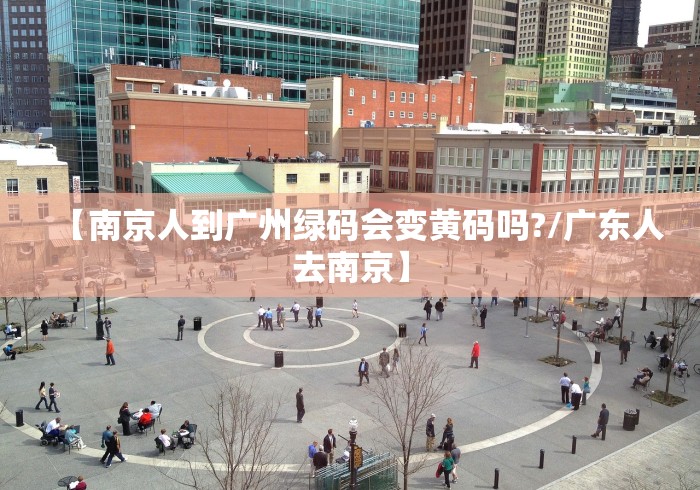 【南京人到广州绿码会变黄码吗?/广东人去南京】