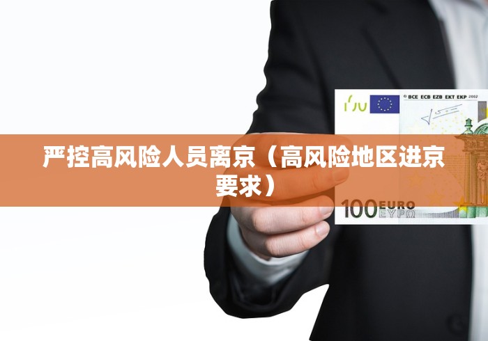 严控高风险人员离京(高风险地区进京要求)