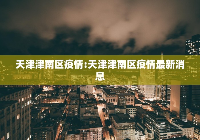 天津津南区疫情:天津津南区疫情最新消息 天津津南区疫情:天津津南区疫情最新消息