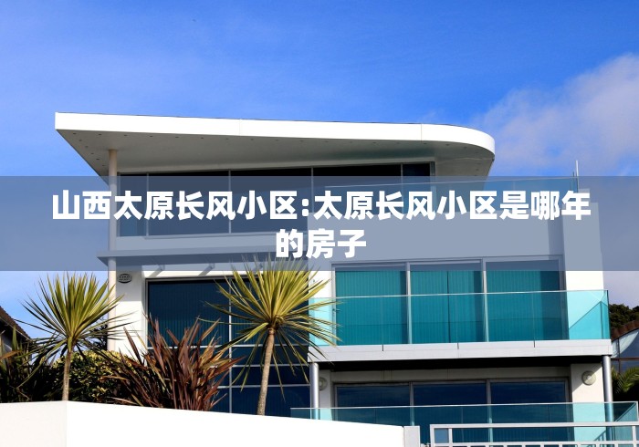 山西太原长风小区:太原长风小区是哪年的房子