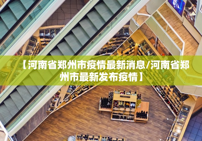 【河南省郑州市疫情最新消息/河南省郑州市最新发布疫情】 【河南省郑州市疫情最新消息/河南省郑州市最新发布疫情】