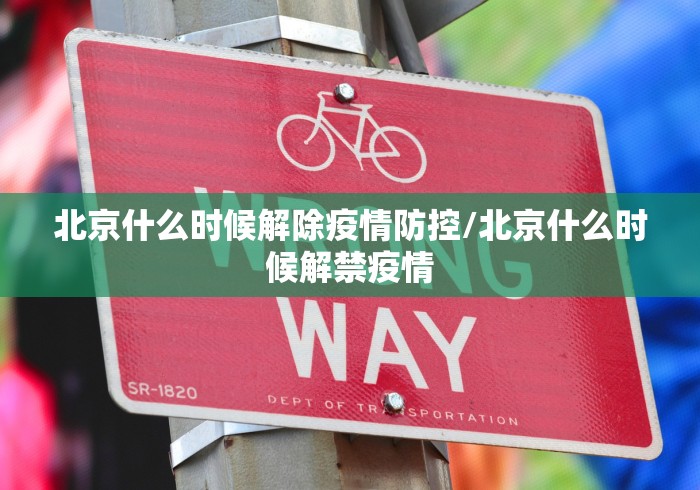 北京什么时候解除疫情防控/北京什么时候解禁疫情