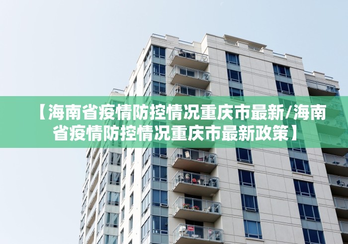 【海南省疫情防控情况重庆市最新/海南省疫情防控情况重庆市最新政策】