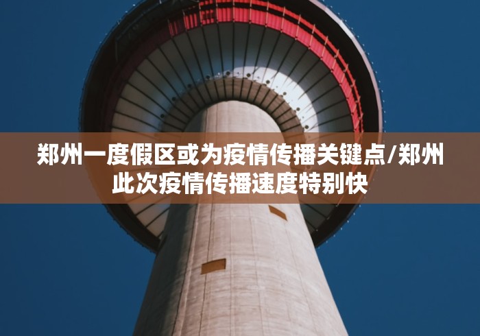 郑州一度假区或为疫情传播关键点/郑州此次疫情传播速度特别快
