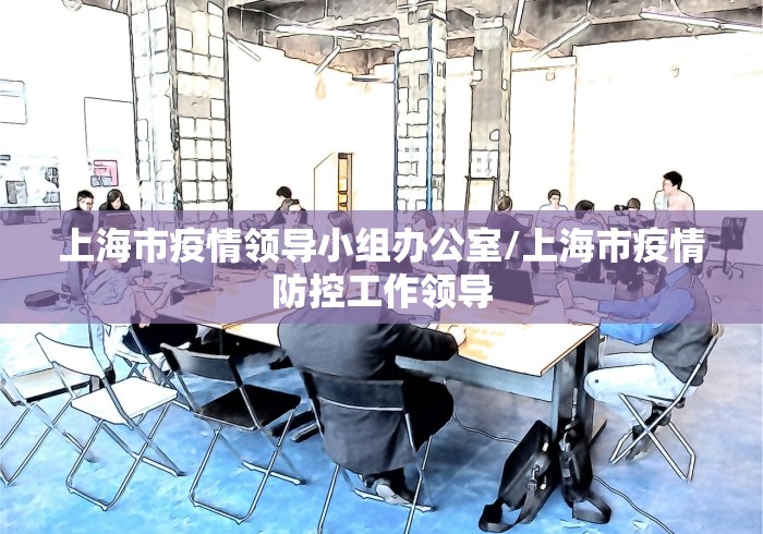 上海市疫情领导小组办公室/上海市疫情防控工作领导
