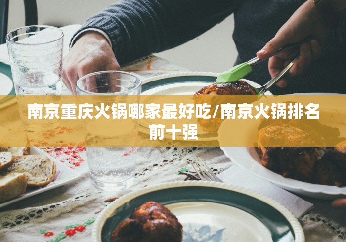 南京重庆火锅哪家最好吃/南京火锅排名前十强 南京重庆火锅哪家最好吃/南京火锅排名前十强