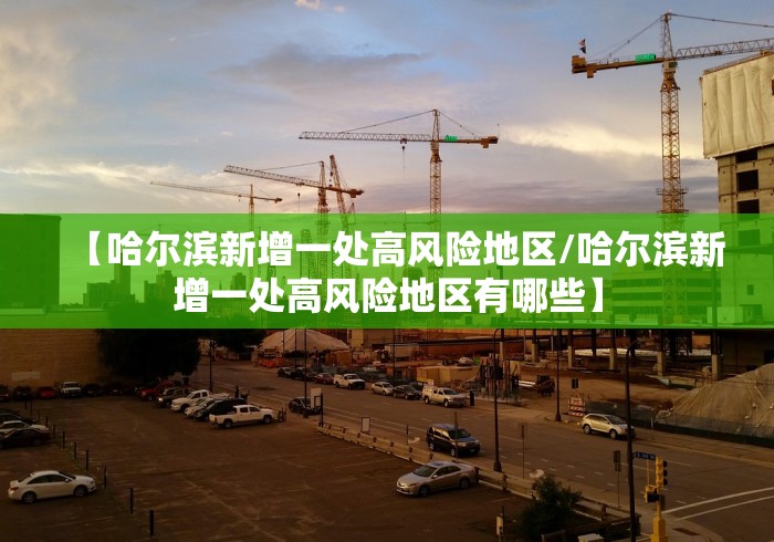 【哈尔滨新增一处高风险地区/哈尔滨新增一处高风险地区有哪些】 【哈尔滨新增一处高风险地区/哈尔滨新增一处高风险地区有哪些】