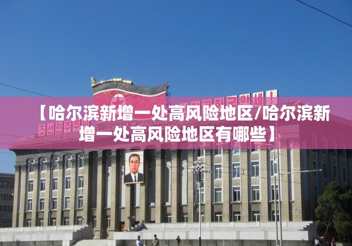 【哈尔滨新增一处高风险地区/哈尔滨新增一处高风险地区有哪些】