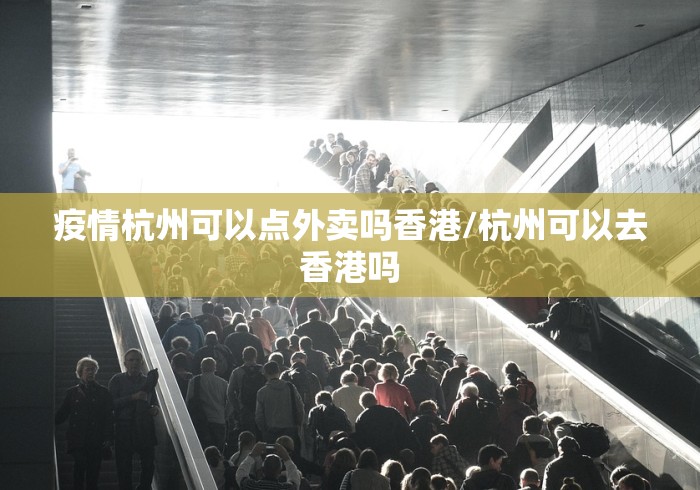疫情杭州可以点外卖吗香港/杭州可以去香港吗