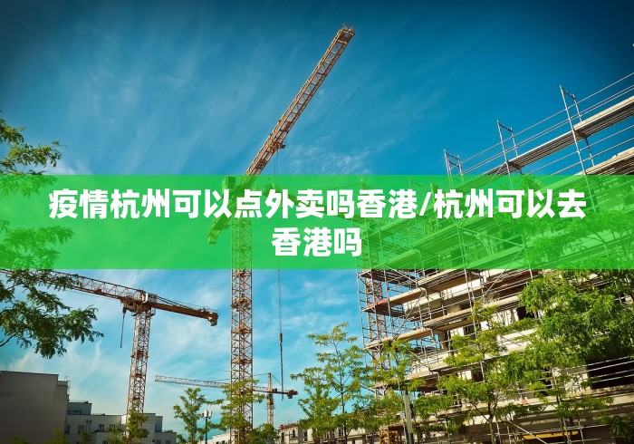 疫情杭州可以点外卖吗香港/杭州可以去香港吗