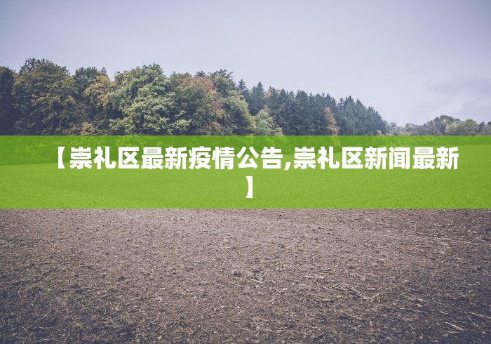 【崇礼区最新疫情公告,崇礼区新闻最新】