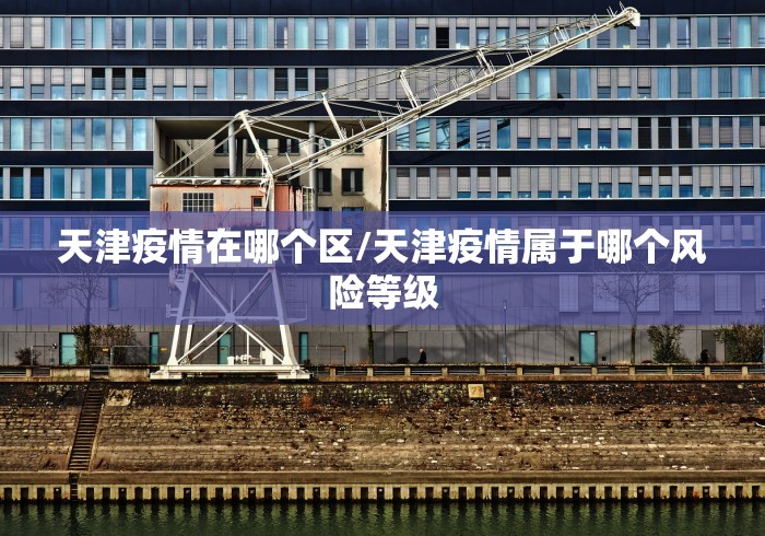 天津疫情在哪个区/天津疫情属于哪个风险等级