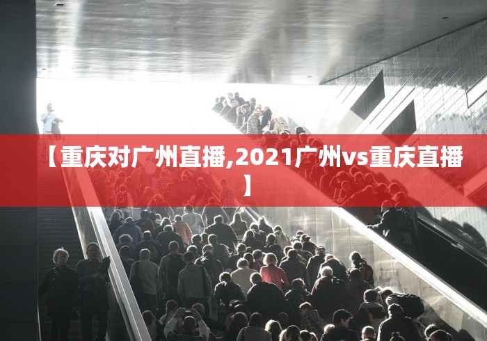 【重庆对广州直播,2021广州vs重庆直播】