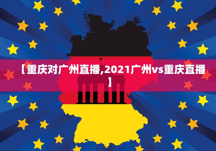 【重庆对广州直播,2021广州vs重庆直播】