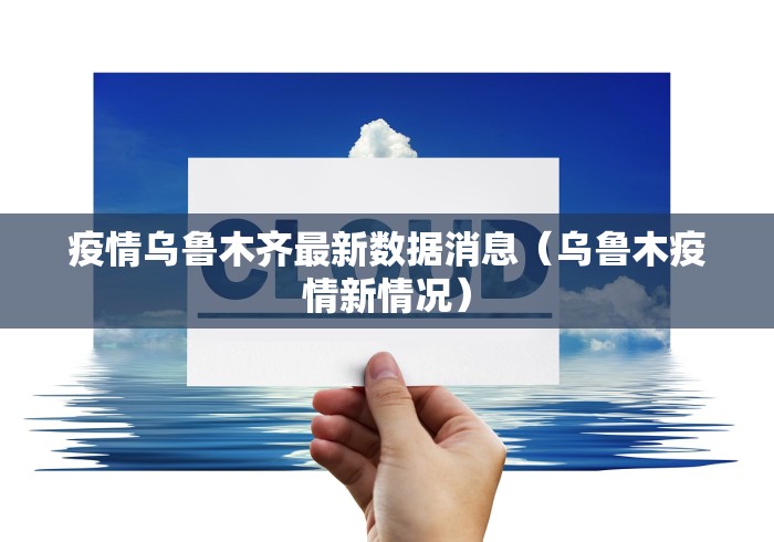 疫情乌鲁木齐最新数据消息（乌鲁木疫情新情况）