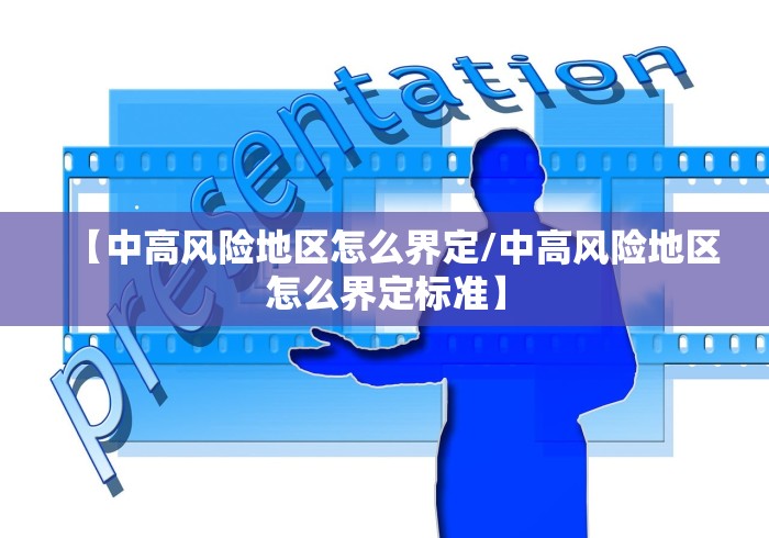 【中高风险地区怎么界定/中高风险地区怎么界定标准】 【中高风险地区怎么界定/中高风险地区怎么界定标准】