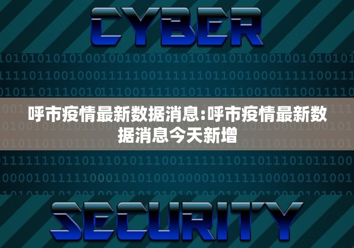 呼市疫情最新数据消息:呼市疫情最新数据消息今天新增