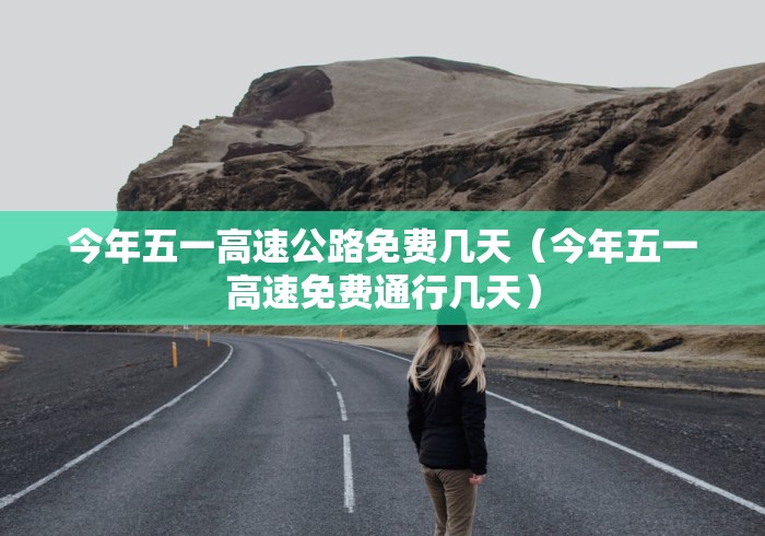 今年五一高速公路免费几天（今年五一高速免费通行几天）