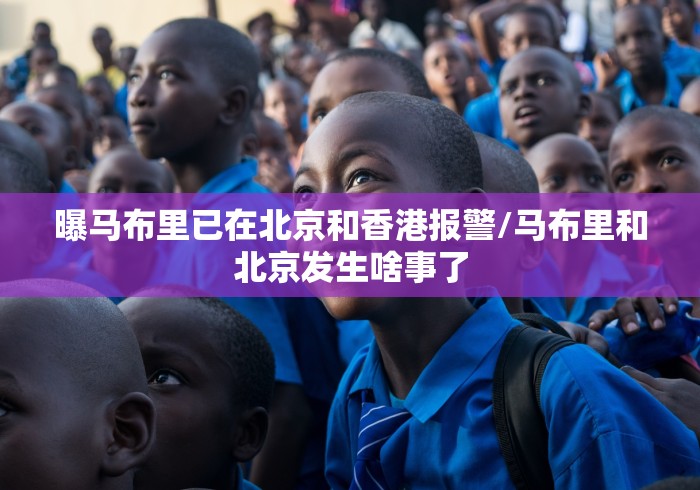曝马布里已在北京和香港报警/马布里和北京发生啥事了 曝马布里已在北京和香港报警/马布里和北京发生啥事了