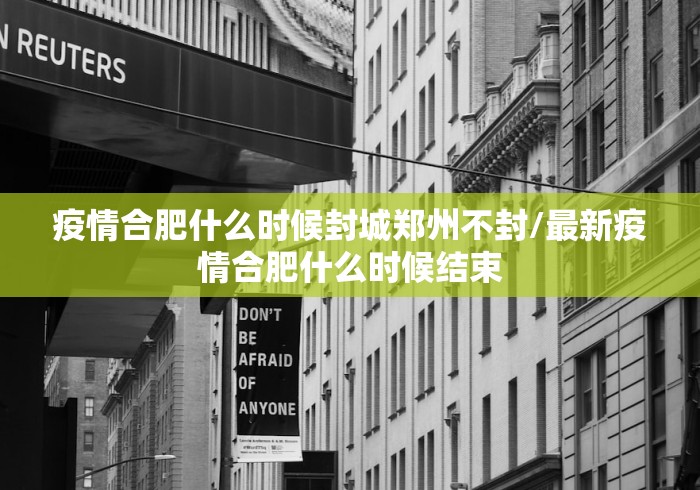疫情合肥什么时候封城郑州不封/最新疫情合肥什么时候结束