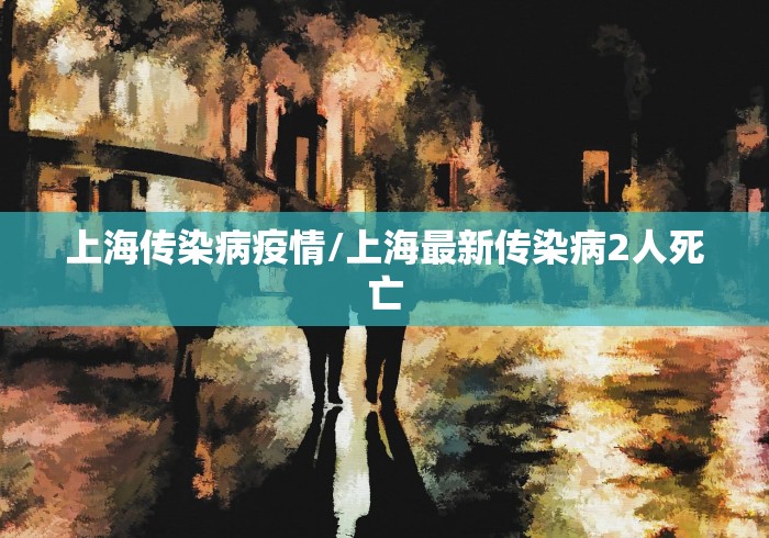 上海传染病疫情/上海最新传染病2人死亡