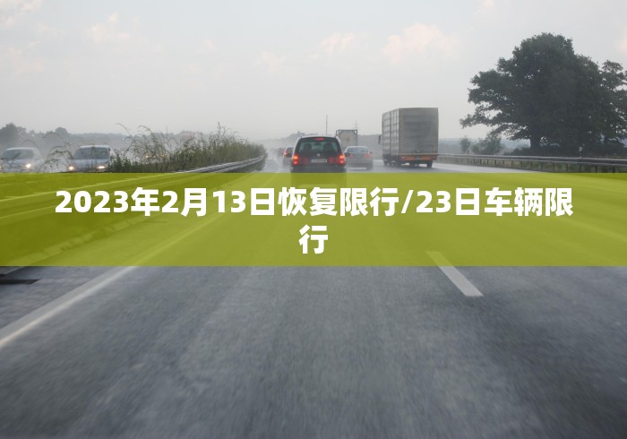 2023年2月13日恢复限行/23日车辆限行 2023年2月13日恢复限行/23日车辆限行
