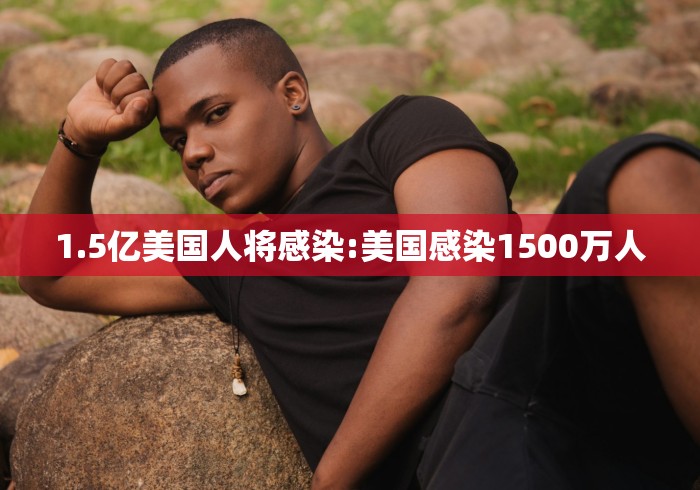 1.5亿美国人将感染:美国感染1500万人